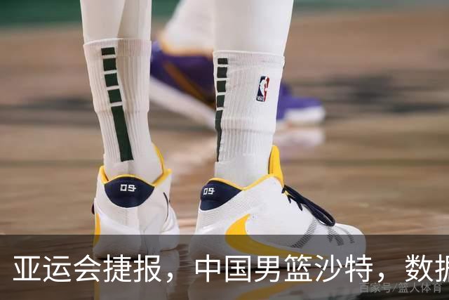 亚运会捷报，中国男篮沙特，数据一目了然，最佳球员不是胡金秋